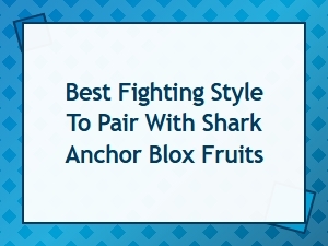 Choosing the Best Fighting Style for Shark Anchor